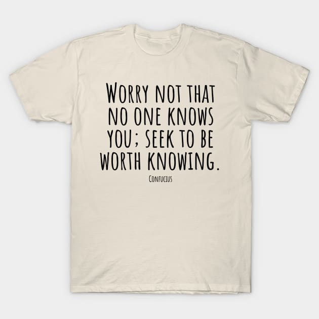 Worry-not-that-no-one-knows-you; seek-to-be-worth-knowing.(Confucius) T-Shirt by Nankin on Creme